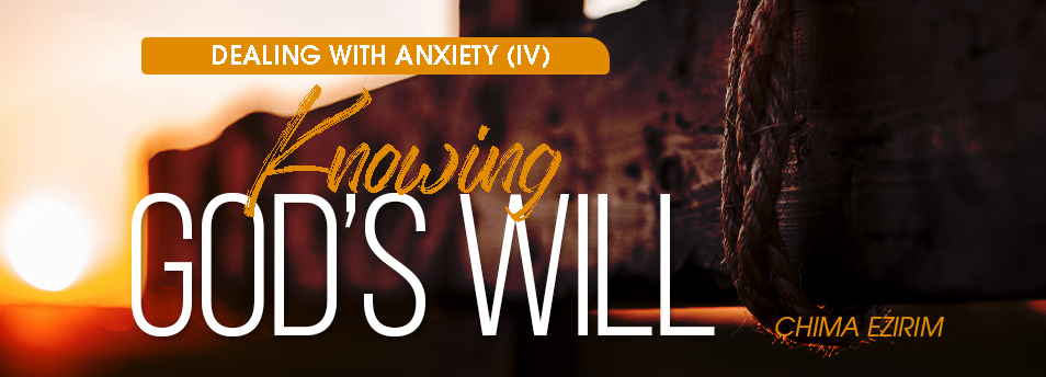 DEALING WITH ANXIETY (IV): KNOWING GOD’S WILL